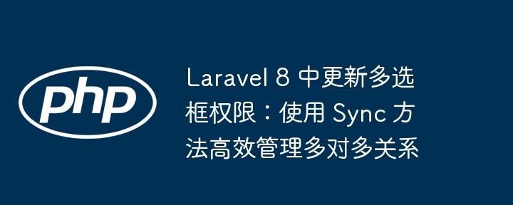 Laravel 8 中更新多选框权限：使用 Sync 方法高效管理多对多关系