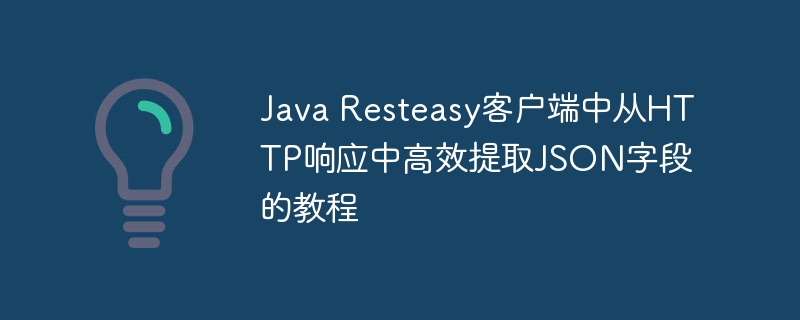 Java Resteasy客户端中从HTTP响应中高效提取JSON字段的教程
