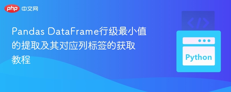 Pandas DataFrame行级最小值的提取及其对应列标签的获取教程