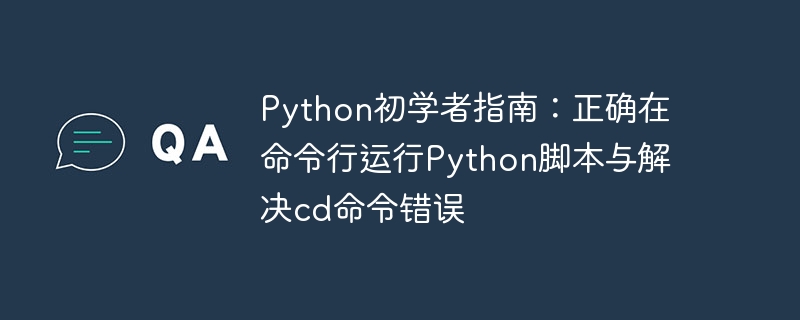Python初学者指南:正确在命令行运行Python脚本与解决cd命令错误