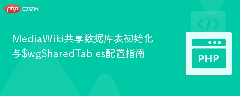 MediaWiki共享数据库表初始化与$wgSharedTables配置指南