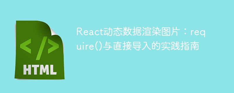 React动态数据渲染图片：require()与直接导入的实践指南
