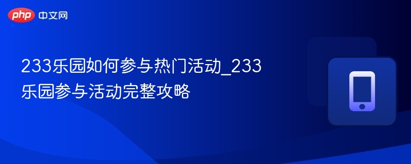 233乐园如何参与热门活动_233乐园参与活动完整攻略