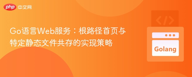 Go语言Web服务：根路径首页与特定静态文件共存的实现策略
