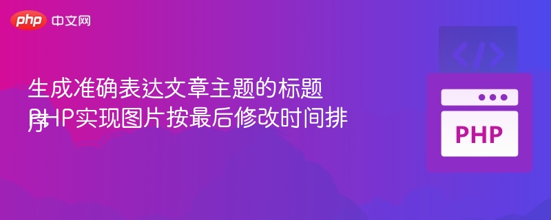 生成准确表达文章主题的标题
PHP实现图片按最后修改时间排序
