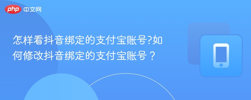 怎样看抖音绑定的支付宝账号?如何修改抖音绑定的支付宝账号？
