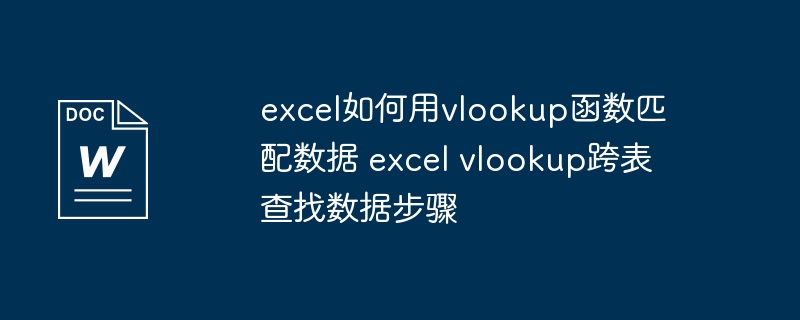 excel如何用vlookup函数匹配数据 excel vlookup跨表查找数据步骤