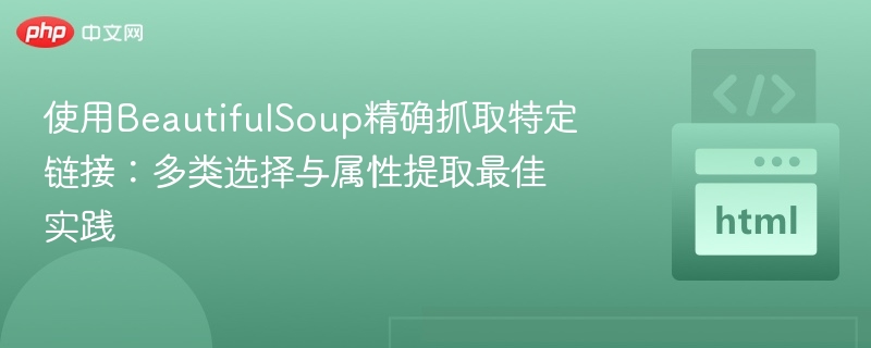 使用BeautifulSoup精确抓取特定链接：多类选择与属性提取最佳实践
