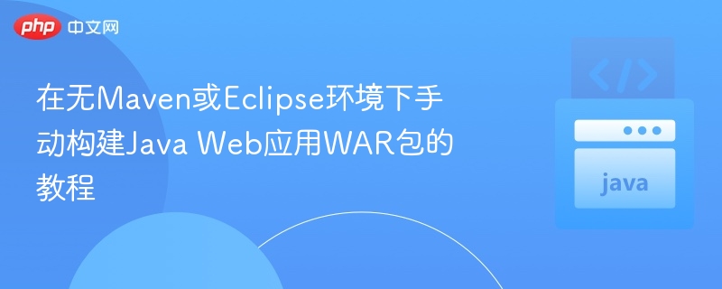 在无Maven或Eclipse环境下手动构建Java Web应用WAR包的教程
