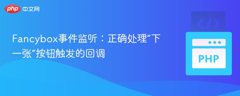 Fancybox事件监听：正确处理“下一张”按钮触发的回调