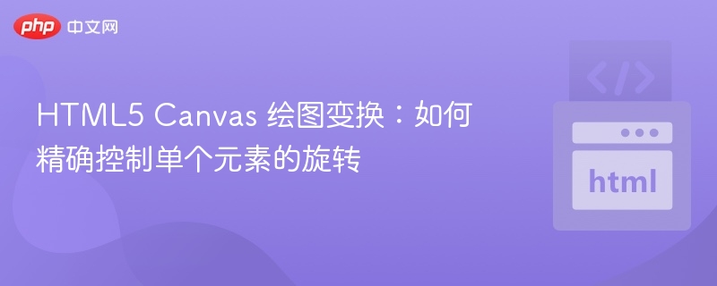 HTML5 Canvas 绘图变换：如何精确控制单个元素的旋转

