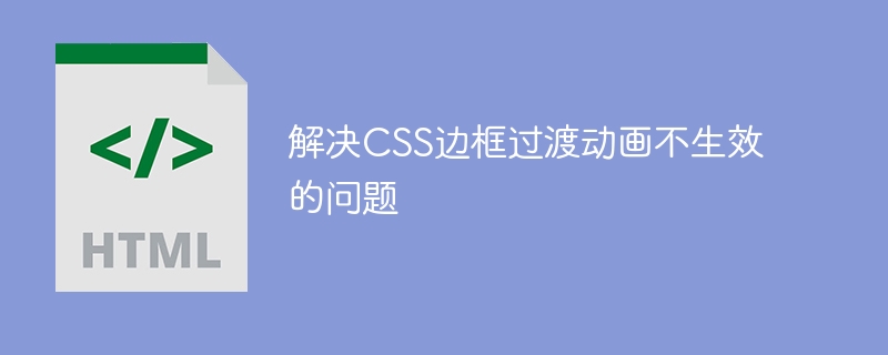 解决CSS边框过渡动画不生效的问题