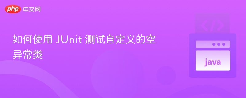 如何使用 JUnit 测试自定义的空异常类