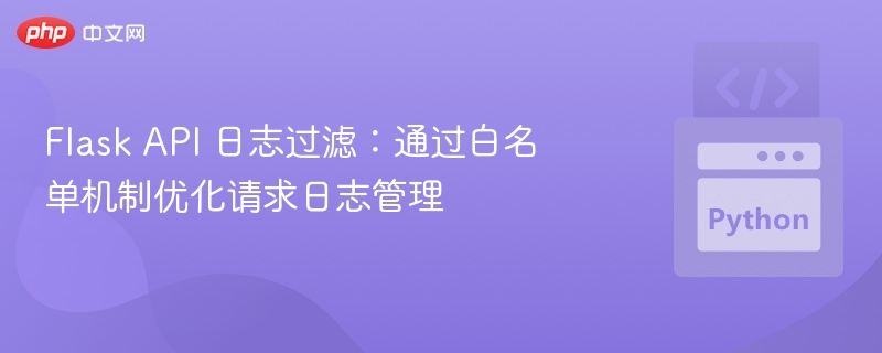 Flask API 日志过滤:通过白名单机制优化请求日志管理