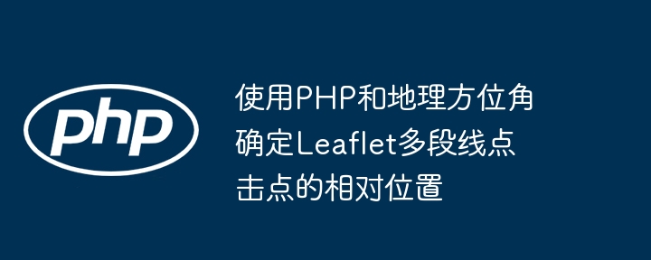 使用PHP和地理方位角确定Leaflet多段线点击点的相对位置

