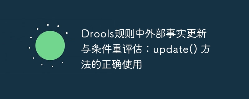 Drools规则中外部事实更新与条件重评估：update() 方法的正确使用