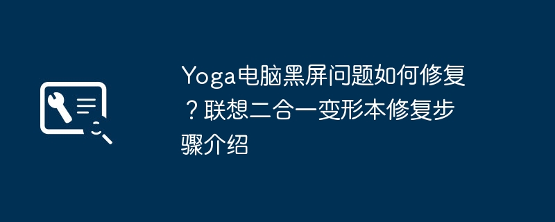 Yoga电脑黑屏问题如何修复?联想二合一变形本修复步骤介绍