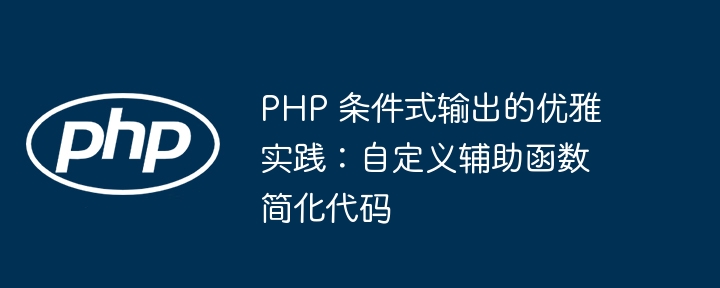 PHP 条件式输出的优雅实践:自定义辅助函数简化代码