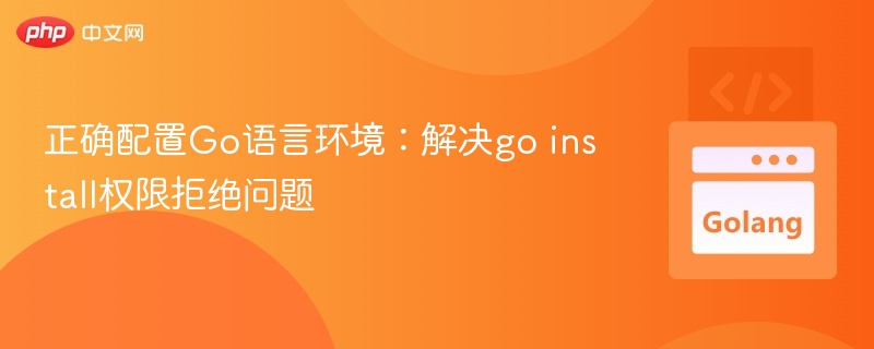正确配置Go语言环境：解决go install权限拒绝问题
