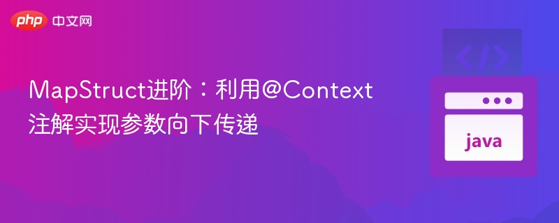 MapStruct进阶:利用@Context注解实现参数向下传递