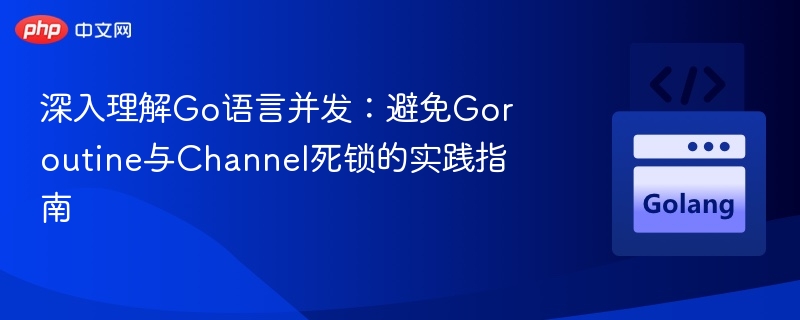 深入理解Go语言并发:避免Goroutine与Channel死锁的实践指南