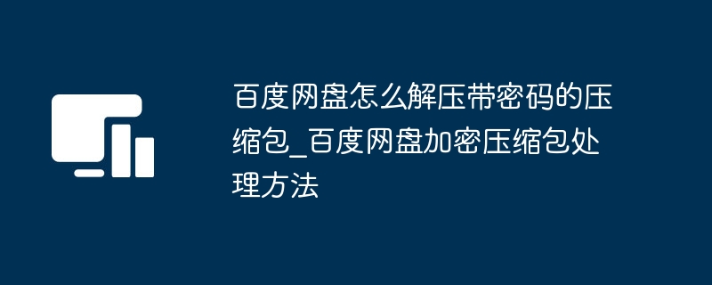 百度网盘怎么解压带密码的压缩包_百度网盘加密压缩包处理方法