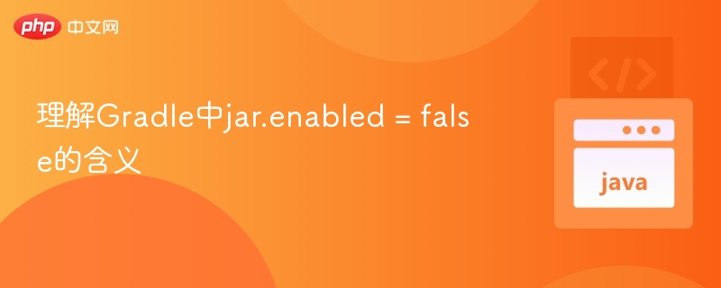 理解Gradle中jar.enabled = false的含义

