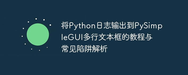 将Python日志输出到PySimpleGUI多行文本框的教程与常见陷阱解析