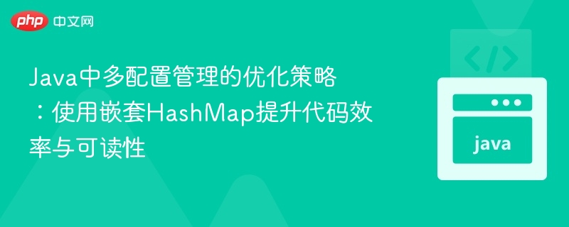 Java中多配置管理的优化策略：使用嵌套HashMap提升代码效率与可读性
