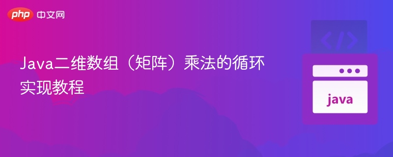 Java二维数组（矩阵）乘法的循环实现教程
