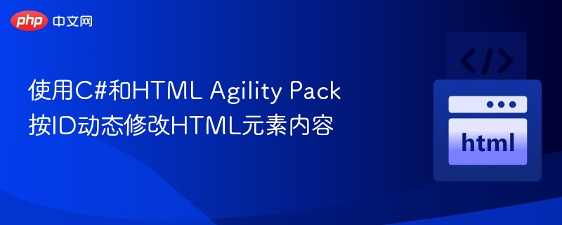 使用C#和HTML Agility Pack按ID动态修改HTML元素内容

