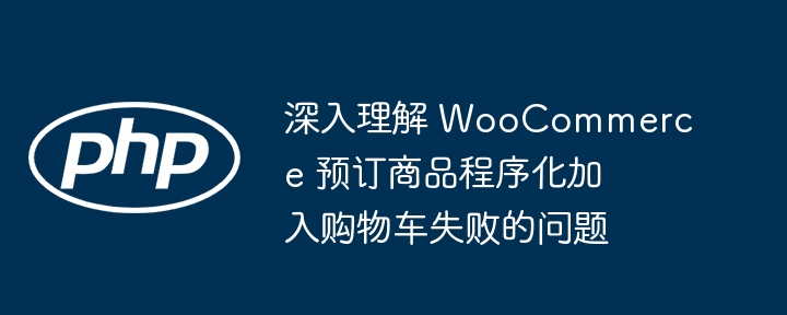 深入理解 WooCommerce 预订商品程序化加入购物车失败的问题