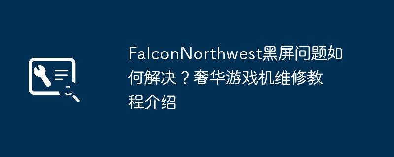 FalconNorthwest黑屏问题如何解决?奢华游戏机维修教程介绍