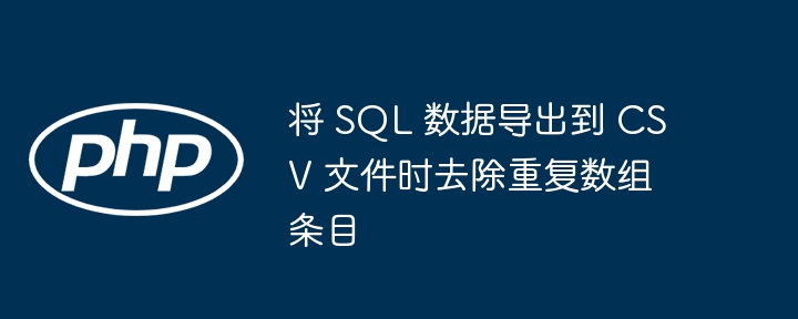 将 SQL 数据导出到 CSV 文件时去除重复数组条目