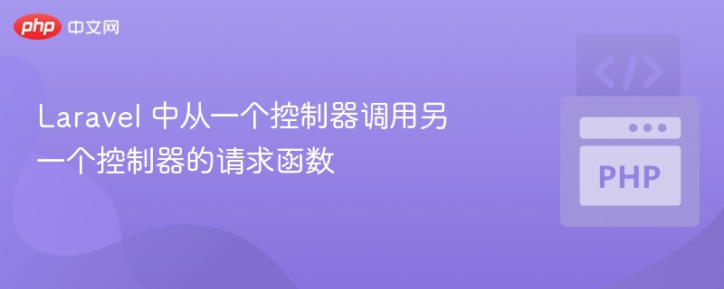 Laravel 中从一个控制器调用另一个控制器的请求函数
