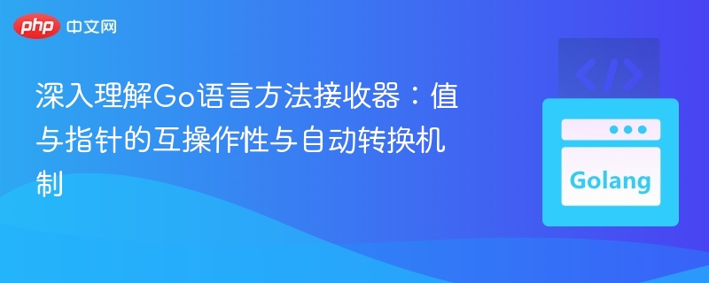 深入理解Go语言方法接收器：值与指针的互操作性与自动转换机制
