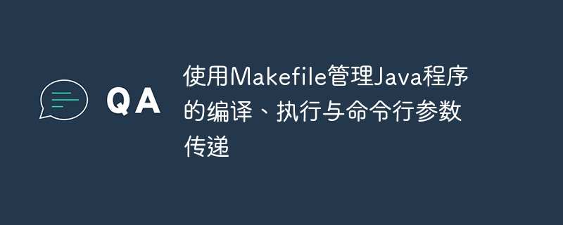 使用Makefile管理Java程序的编译、执行与命令行参数传递