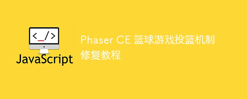 Phaser CE 篮球游戏投篮机制修复教程
