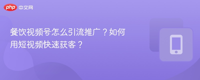 餐饮视频号怎么引流推广？如何用短视频快速获客？
