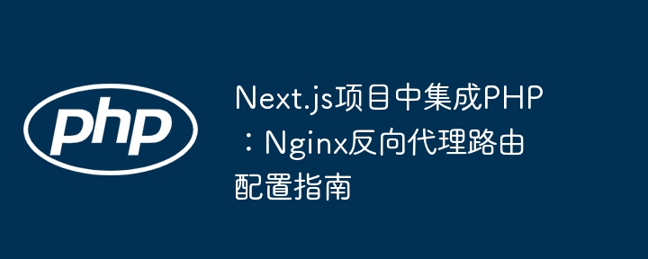 Next.js项目中集成PHP：Nginx反向代理路由配置指南
