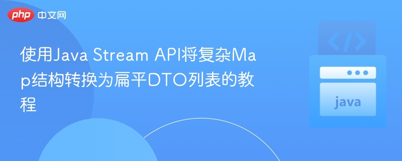使用Java Stream API将复杂Map结构转换为扁平DTO列表的教程