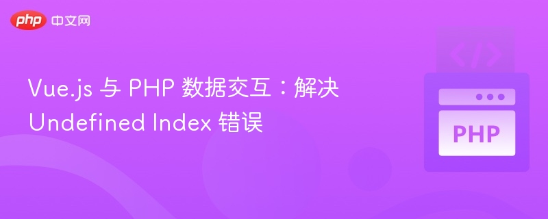 Vue.js 与 PHP 数据交互：解决 Undefined Index 错误