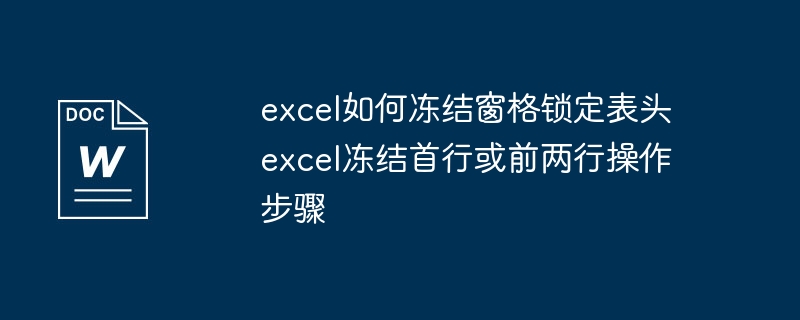 excel如何冻结窗格锁定表头 excel冻结首行或前两行操作步骤