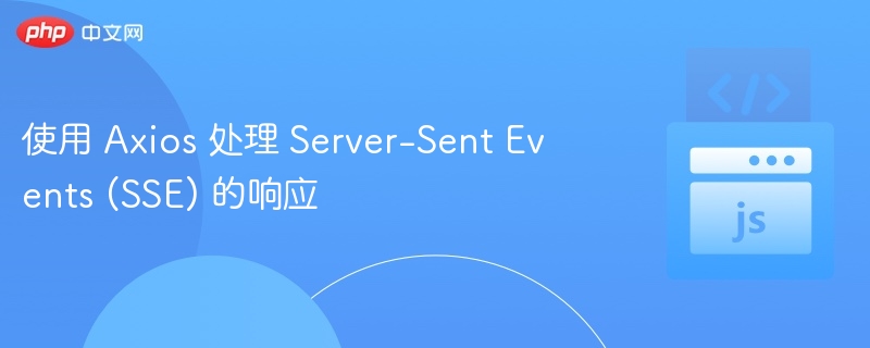 使用 Axios 处理 Server-Sent Events (SSE) 的响应