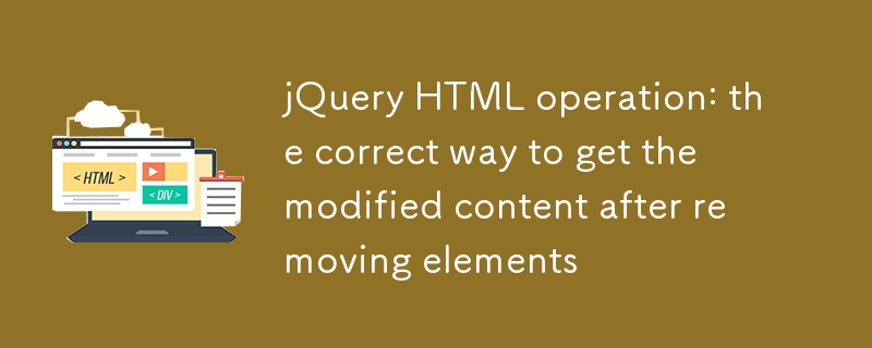 jQuery HTML操作:移除元素后获取修改内容的正确方法