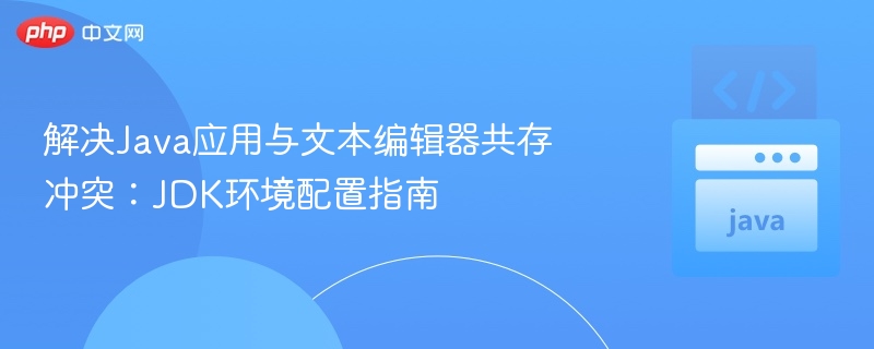 解决Java应用与文本编辑器共存冲突：JDK环境配置指南
