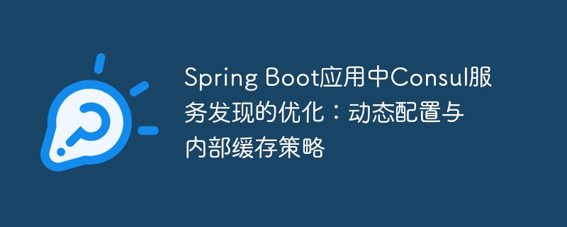 Spring Boot应用中Consul服务发现的优化:动态配置与内部缓存策略