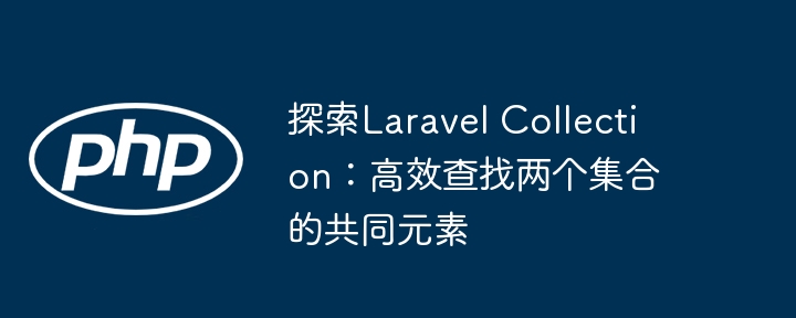 探索Laravel Collection：高效查找两个集合的共同元素
