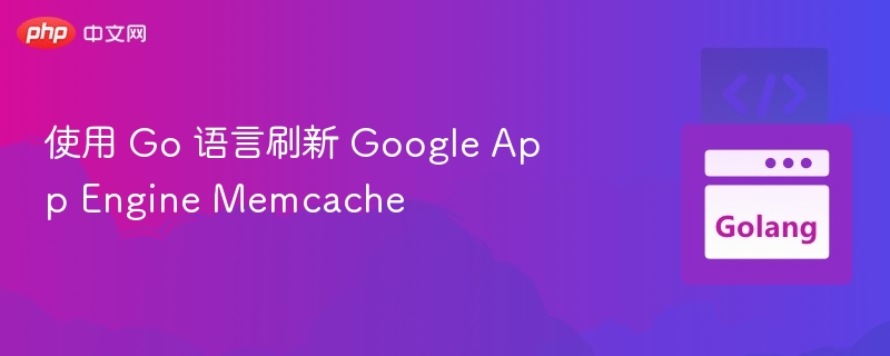 使用 Go 语言刷新 Google App Engine Memcache