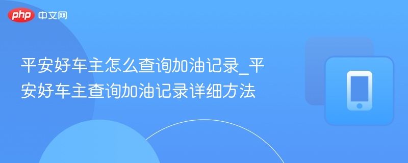 平安好车主怎么查询加油记录_平安好车主查询加油记录详细方法